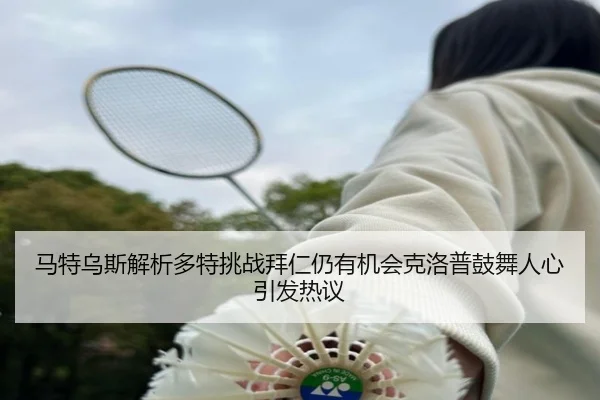 马特乌斯解析多特挑战拜仁仍有机会克洛普鼓舞人心引发热议