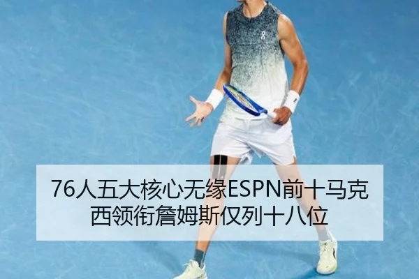 76人五大核心无缘ESPN前十马克西领衔詹姆斯仅列十八位