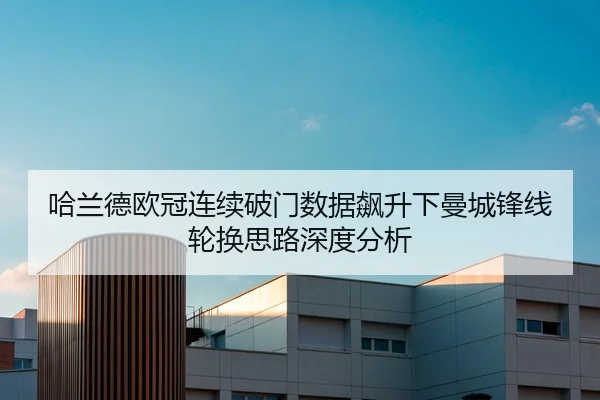 哈兰德欧冠连续破门数据飙升下曼城锋线轮换思路深度分析