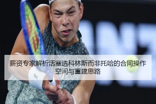 薪资专家解析活塞选科林斯而非托哈的合同操作空间与重建思路